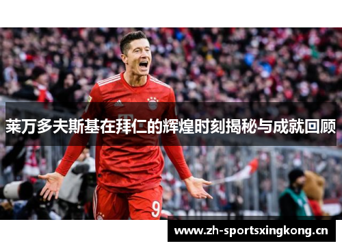 莱万多夫斯基在拜仁的辉煌时刻揭秘与成就回顾