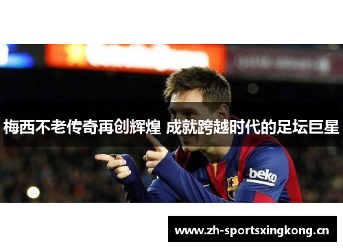 梅西不老传奇再创辉煌 成就跨越时代的足坛巨星