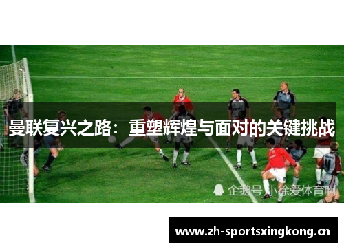 曼联复兴之路:重塑辉煌与面对的关键挑战 曼联复兴之路:重塑辉煌与面对的关键挑战