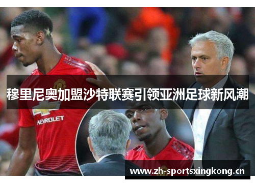 穆里尼奥加盟沙特联赛引领亚洲足球新风潮 穆里尼奥加盟沙特联赛引领亚洲足球新风潮