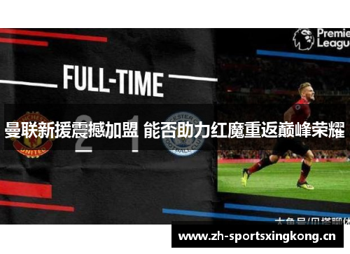 曼联新援震撼加盟 能否助力红魔重返巅峰荣耀 曼联新援震撼加盟 能否助力红魔重返巅峰荣耀