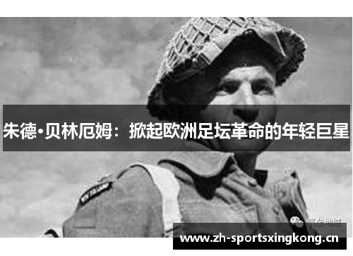 朱德·贝林厄姆:掀起欧洲足坛革命的年轻巨星 朱德·贝林厄姆:掀起欧洲足坛革命的年轻巨星