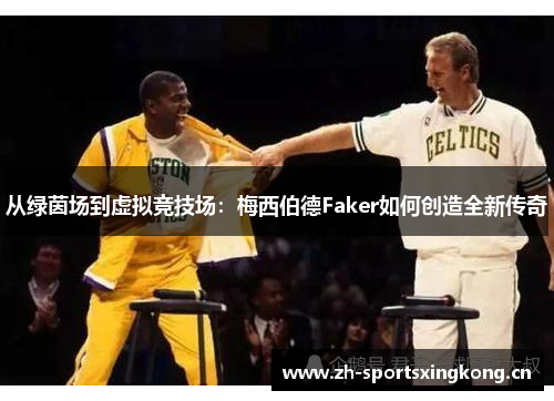 从绿茵场到虚拟竞技场:梅西伯德Faker如何创造全新传奇 从绿茵场到虚拟竞技场:梅西伯德Faker如何创造全新传奇