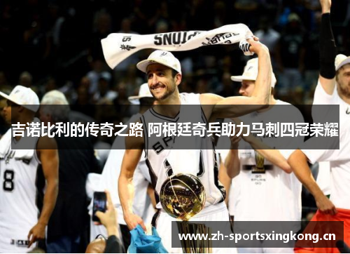 吉诺比利的传奇之路 阿根廷奇兵助力马刺四冠荣耀 吉诺比利的传奇之路 阿根廷奇兵助力马刺四冠荣耀