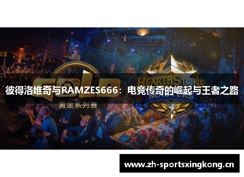 彼得洛维奇与RAMZES666:电竞传奇的崛起与王者之路 彼得洛维奇与RAMZES666:电竞传奇的崛起与王者之路