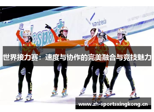 世界接力赛:速度与协作的完美融合与竞技魅力 世界接力赛:速度与协作的完美融合与竞技魅力