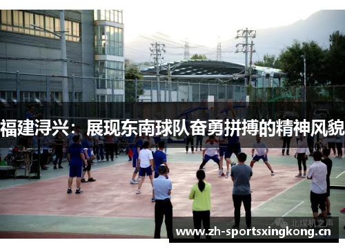 福建浔兴:展现东南球队奋勇拼搏的精神风貌 福建浔兴:展现东南球队奋勇拼搏的精神风貌