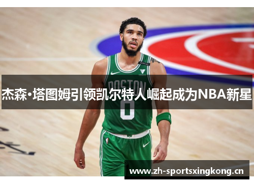 杰森·塔图姆引领凯尔特人崛起成为NBA新星