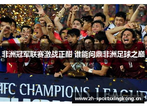 非洲冠军联赛激战正酣 谁能问鼎非洲足球之巅 非洲冠军联赛激战正酣 谁能问鼎非洲足球之巅