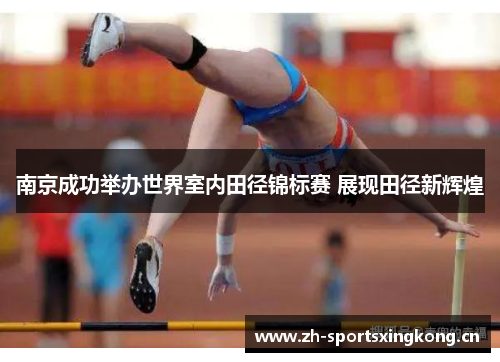 南京成功举办世界室内田径锦标赛 展现田径新辉煌
