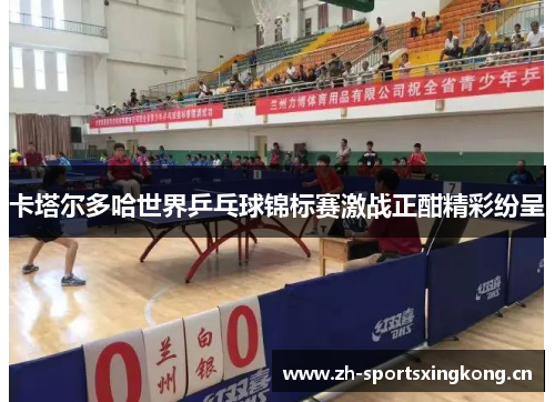 卡塔尔多哈世界乒乓球锦标赛激战正酣精彩纷呈 卡塔尔多哈世界乒乓球锦标赛激战正酣精彩纷呈