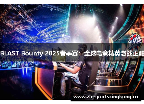 BLAST Bounty 2025春季赛:全球电竞精英激战正酣 BLAST Bounty 2025春季赛:全球电竞精英激战正酣