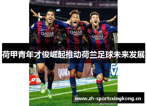 荷甲青年才俊崛起推动荷兰足球未来发展