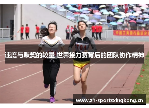 速度与默契的较量 世界接力赛背后的团队协作精神 速度与默契的较量 世界接力赛背后的团队协作精神