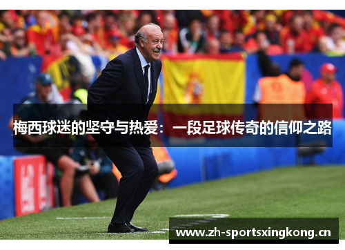 梅西球迷的坚守与热爱：一段足球传奇的信仰之路