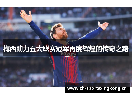 梅西助力五大联赛冠军再度辉煌的传奇之路 梅西助力五大联赛冠军再度辉煌的传奇之路