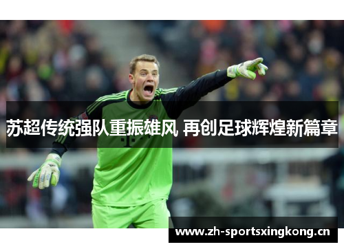 苏超传统强队重振雄风 再创足球辉煌新篇章 苏超传统强队重振雄风 再创足球辉煌新篇章