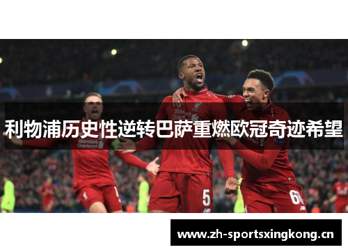 利物浦历史性逆转巴萨重燃欧冠奇迹希望 利物浦历史性逆转巴萨重燃欧冠奇迹希望