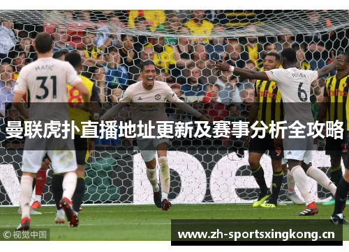 曼联虎扑直播地址更新及赛事分析全攻略 曼联虎扑直播地址更新及赛事分析全攻略