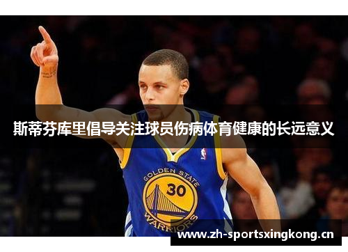 斯蒂芬库里倡导关注球员伤病体育健康的长远意义 斯蒂芬库里倡导关注球员伤病体育健康的长远意义