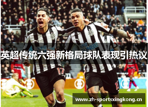 英超传统六强新格局球队表现引热议 英超传统六强新格局球队表现引热议