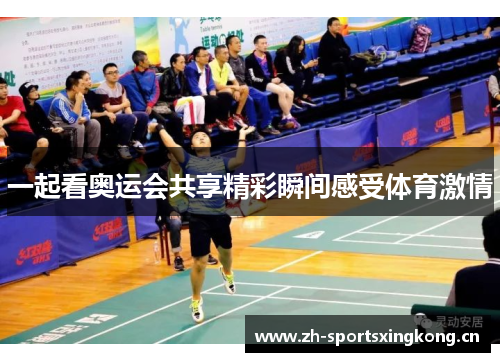 一起看奥运会共享精彩瞬间感受体育激情 一起看奥运会共享精彩瞬间感受体育激情