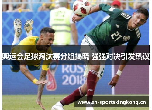 奥运会足球淘汰赛分组揭晓 强强对决引发热议
